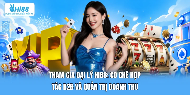 Tham Gia Đại Lý Hi88: Cơ Chế Hợp Tác B2B Và Quản Trị Doanh Thu Tham Gia Đại Lý Hi88: Cơ Chế Hợp Tác B2B Và Quản Trị Doanh Thu
