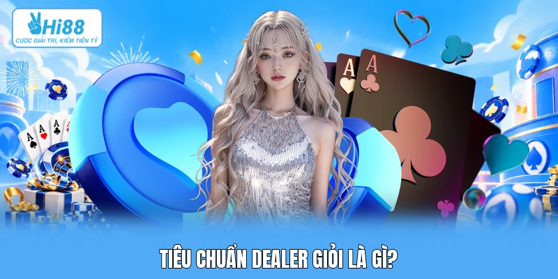 Quy Tắc Ứng Xử & Tiêu Chuẩn Giám Sát Của Dealer Quốc Tế Tại Bàn Live Studio Tiêu chuẩn dealer giỏi là gì?